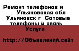 Ремонт телефонов и iphone. - Ульяновская обл., Ульяновск г. Сотовые телефоны и связь » Услуги   